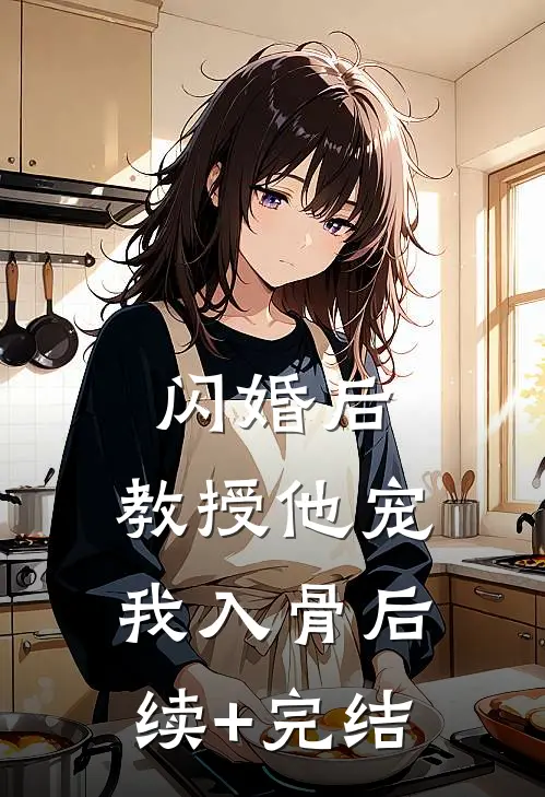 闪婚后，教授他宠我入骨后续+完结