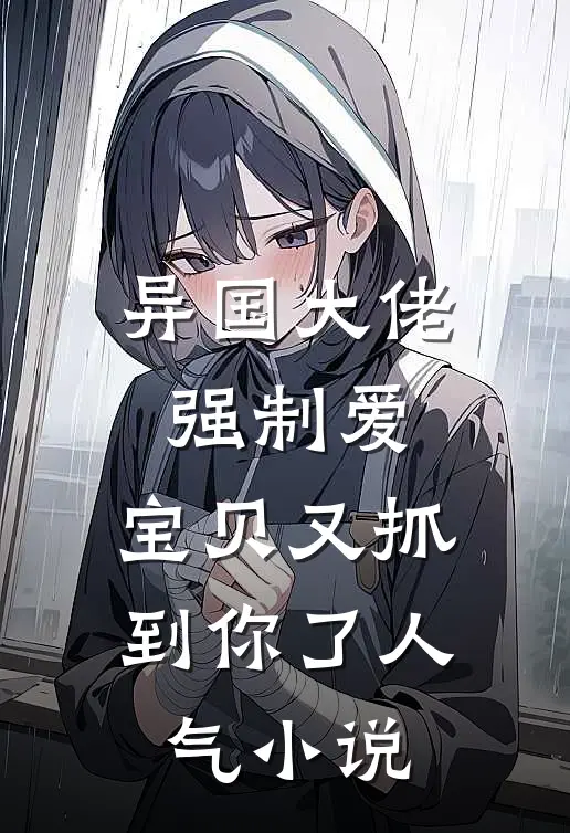 异国大佬强制爱，宝贝又抓到你了人气小说