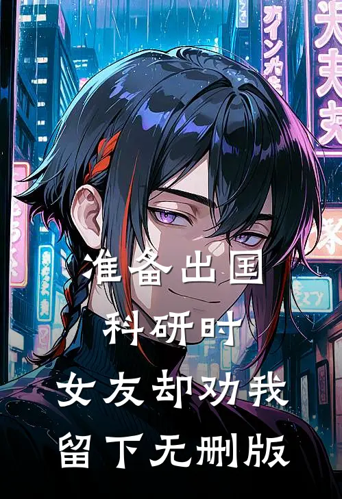 准备出国科研时，女友却劝我留下无删版