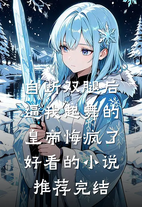 自断双腿后，逼我起舞的皇帝悔疯了好看的小说推荐完结