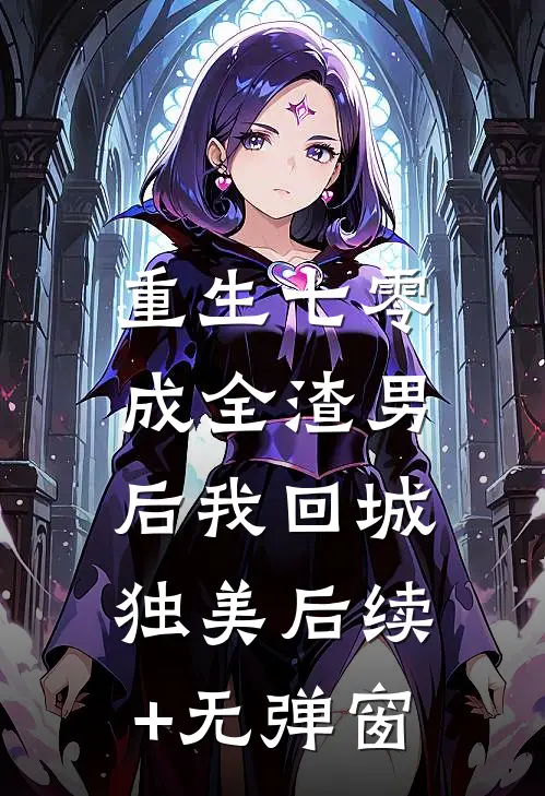 重生七零，成全渣男后我回城独美后续+无弹窗