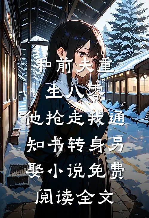 和前夫重生八零，他抢走我通知书转身另娶小说免费阅读全文
