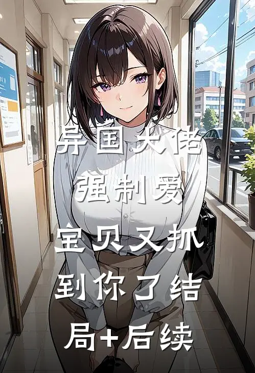 异国大佬强制爱，宝贝又抓到你了结局+后续