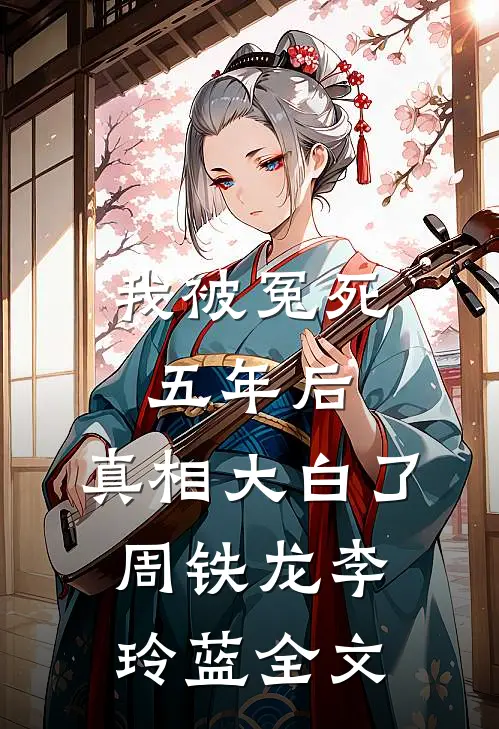我被冤死五年后，真相大白了周铁龙李玲蓝全文