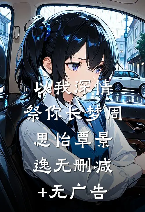 以我深情，祭你长梦周思怡覃景逸无删减+无广告