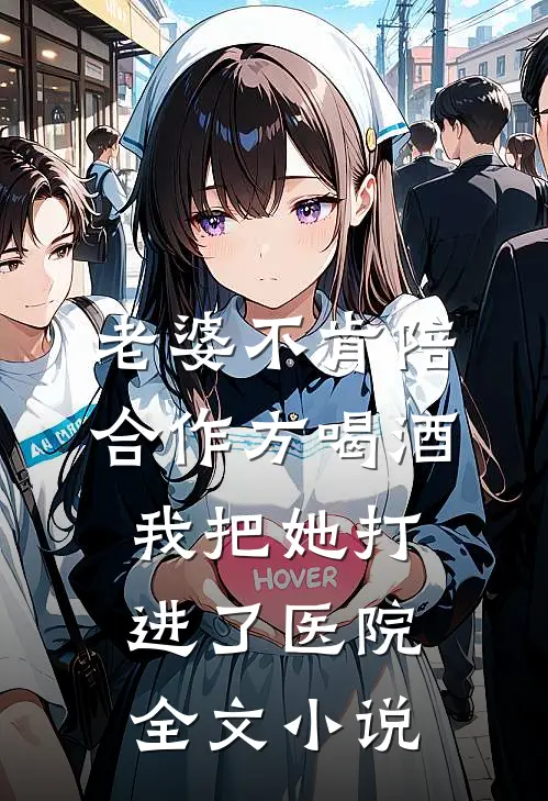 老婆不肯陪合作方喝酒，我把她打进了医院全文小说