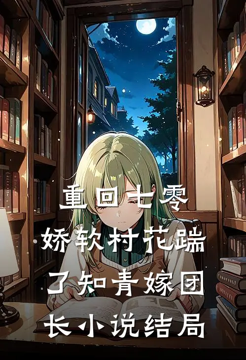 重回七零：娇软村花踹了知青嫁团长小说结局