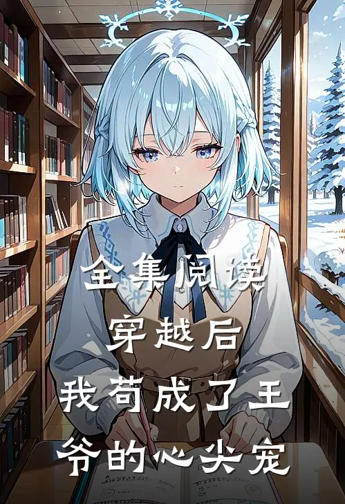 全集阅读穿越后，我苟成了王爷的心尖宠