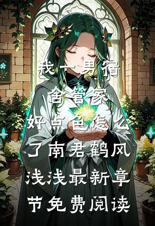 我一男宿舍管家，好点色怎么了南君鹤风浅浅最新章节免费阅读