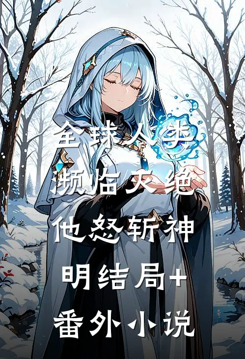 全球人类濒临灭绝，他怒斩神明结局+番外小说