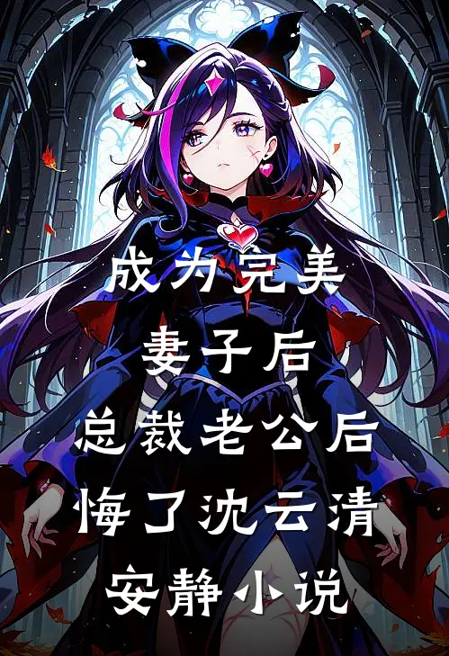 成为完美妻子后，总裁老公后悔了沈云清安静小说