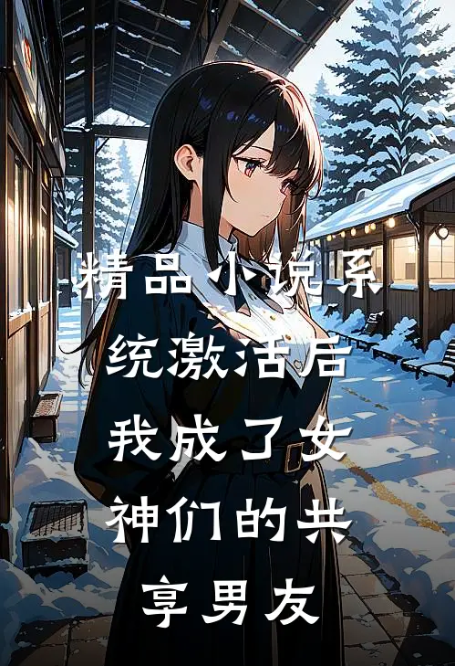 精品小说系统激活后，我成了女神们的共享男友