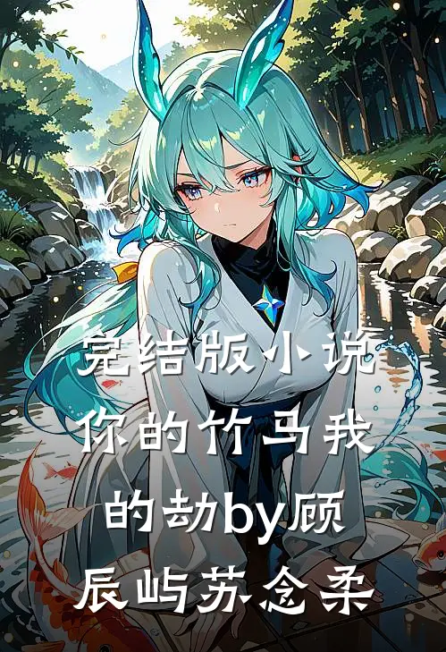 完结版小说你的竹马我的劫by顾辰屿苏念柔