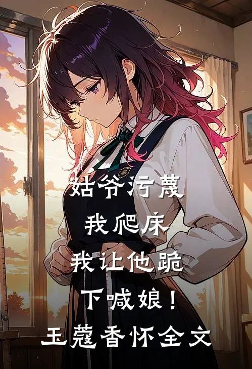 姑爷污蔑我爬床，我让他跪下喊娘！玉蔻香怀全文