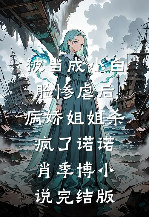 被当成小白脸惨虐后，病娇姐姐杀疯了诺诺肖季博小说完结版