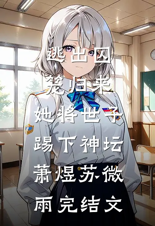 逃出囚笼归来，她将世子踢下神坛萧煜苏微雨完结文