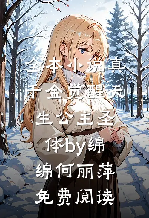 全本小说真千金觉醒天生公主圣体by绵绵何丽萍免费阅读
