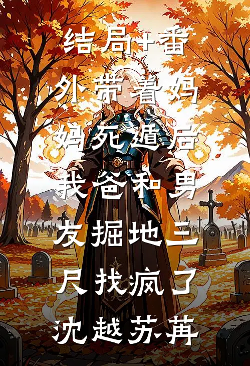 结局+番外带着妈妈死遁后，我爸和男友掘地三尺找疯了沈越苏苒