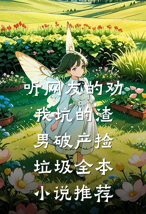 听网友的劝，我坑的渣男破产捡垃圾全本小说推荐