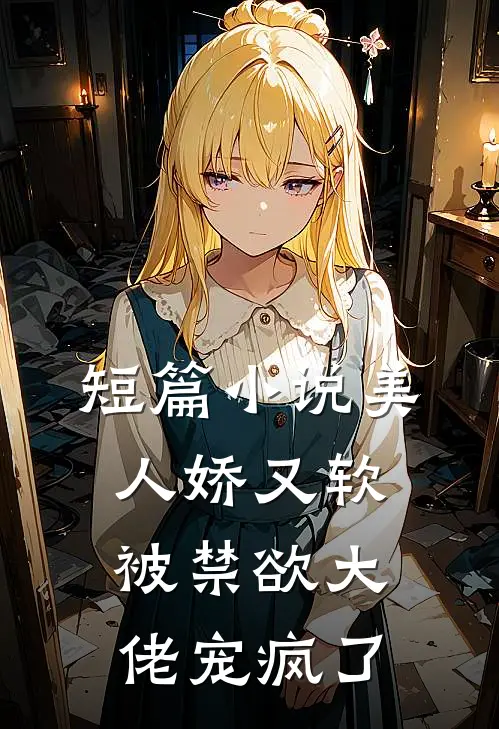 短篇小说美人娇又软，被禁欲大佬宠疯了