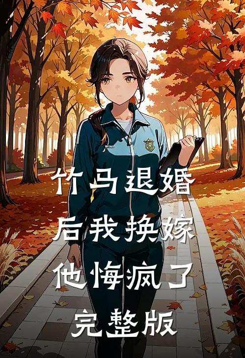 竹马退婚后我换嫁，他悔疯了完整版