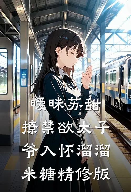暧昧苏甜:撩禁欲太子爷入怀溜溜米糖精修版
