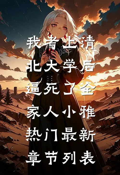 我考上清北大学后，逼死了全家人小雅热门最新章节列表
