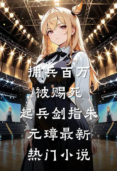 拥兵百万被赐死，起兵剑指朱元璋最新热门小说
