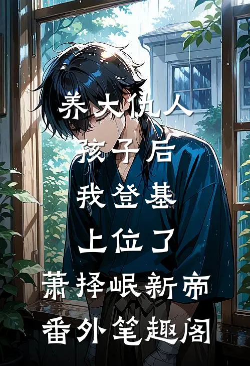 养大仇人孩子后，我登基上位了：萧择岷新帝番外笔趣阁