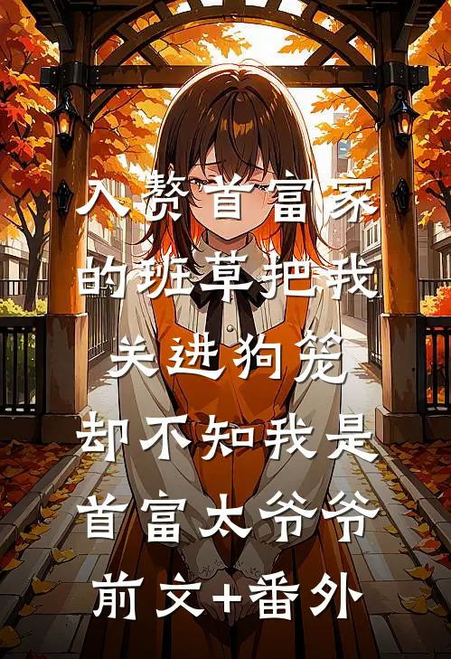 入赘首富家的班草把我关进狗笼，却不知我是首富太爷爷前文+番外