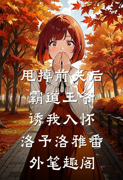 甩掉前夫后，霸道王爷诱我入怀：洛予洛雅番外笔趣阁