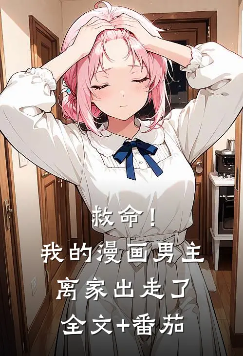 救命！我的漫画男主离家出走了全文+番茄