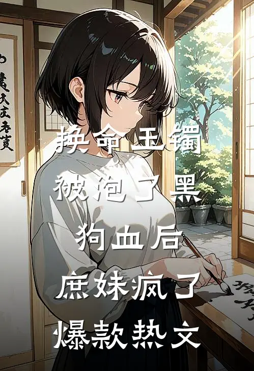 换命玉镯被泡了黑狗血后，庶妹疯了爆款热文