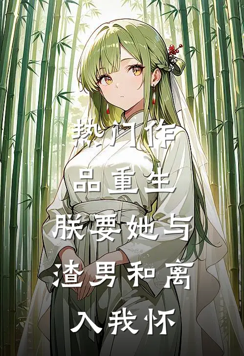 热门作品重生：朕要她与渣男和离，入我怀