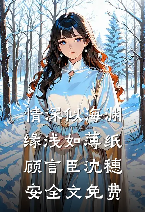 情深似海渊，缘浅如薄纸顾言臣沈穗安全文免费