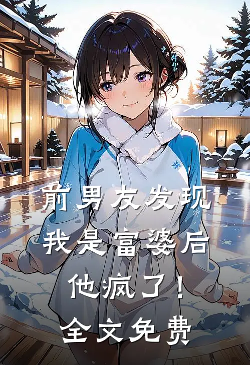 前男友发现我是富婆后，他疯了！全文免费