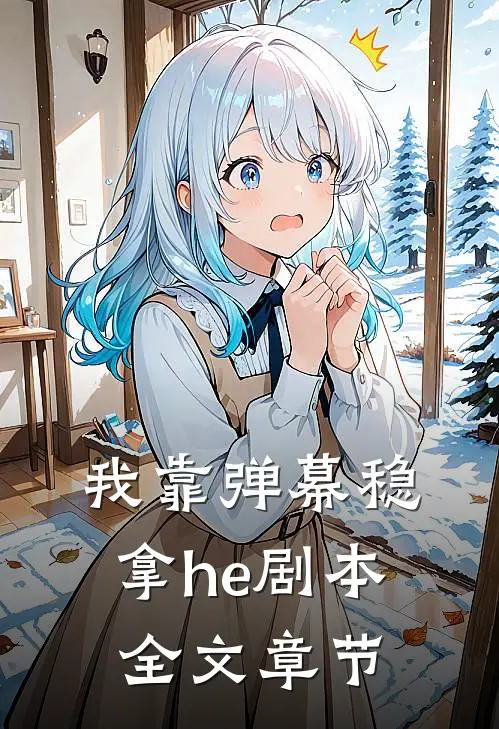 我靠弹幕稳拿he剧本全文章节