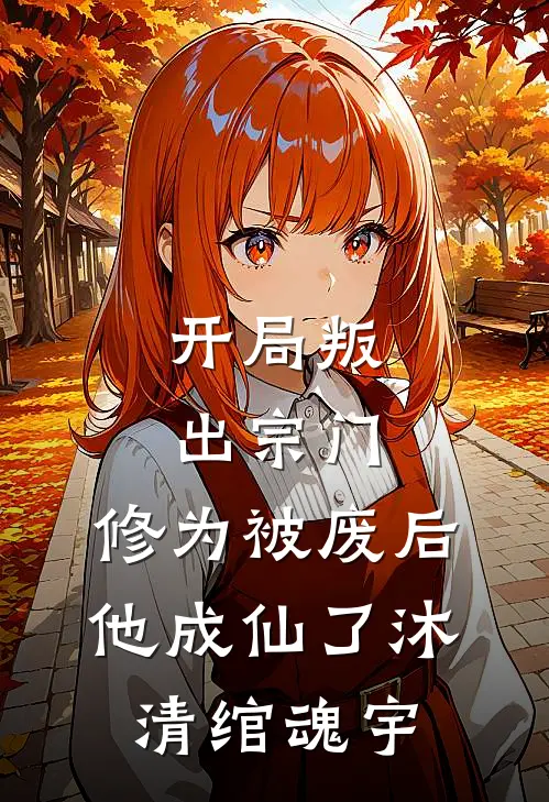 开局叛出宗门，修为被废后他成仙了沐清绾魂宇