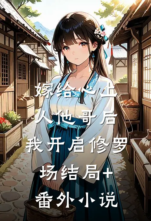 嫁给心上人他哥后，我开启修罗场结局+番外小说