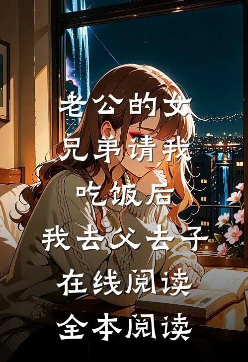 老公的女兄弟请我吃饭后，我去父去子在线阅读全本阅读