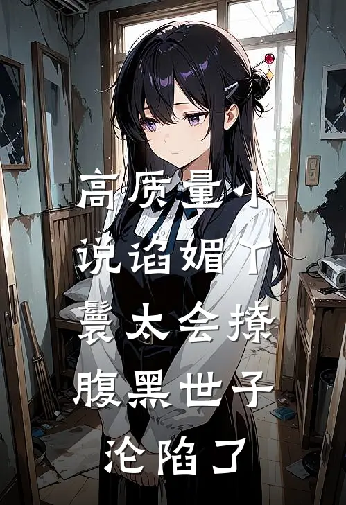 高质量小说谄媚丫鬟太会撩，腹黑世子沦陷了