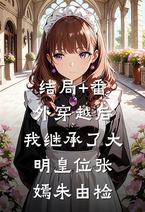 结局+番外穿越后，我继承了大明皇位张嫣朱由检