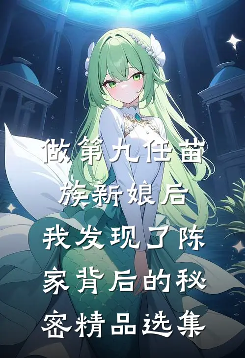 做第九任苗族新娘后，我发现了陈家背后的秘密精品选集