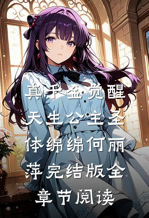 真千金觉醒天生公主圣体绵绵何丽萍完结版全章节阅读