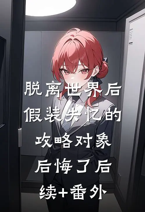 脱离世界后，假装失忆的攻略对象后悔了后续+番外