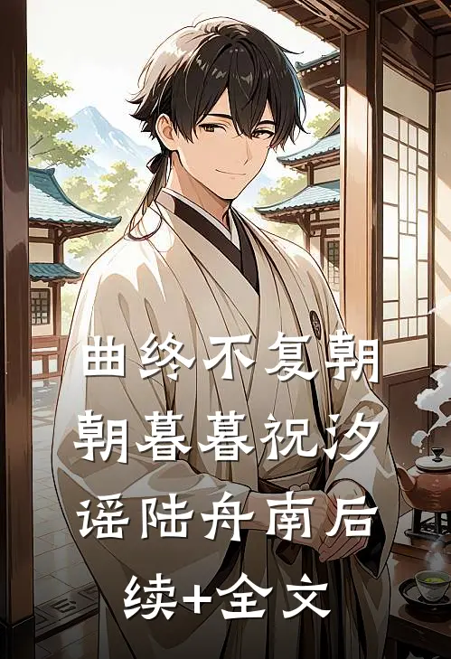 曲终不复朝朝暮暮祝汐谣陆舟南后续+全文
