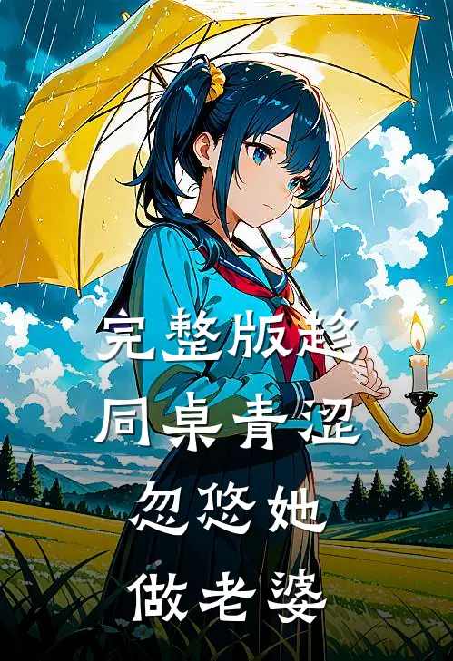 完整版趁同桌青涩，忽悠她做老婆