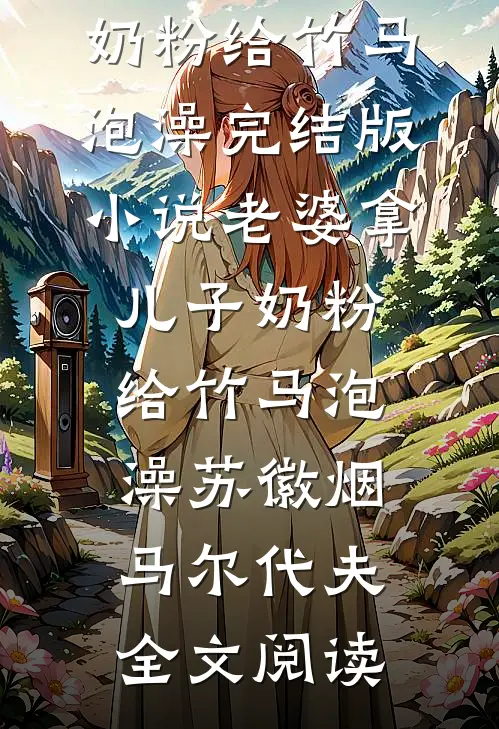 老婆拿儿子奶粉给竹马泡澡完结版小说_老婆拿儿子奶粉给竹马泡澡苏徽烟马尔代夫全文阅读