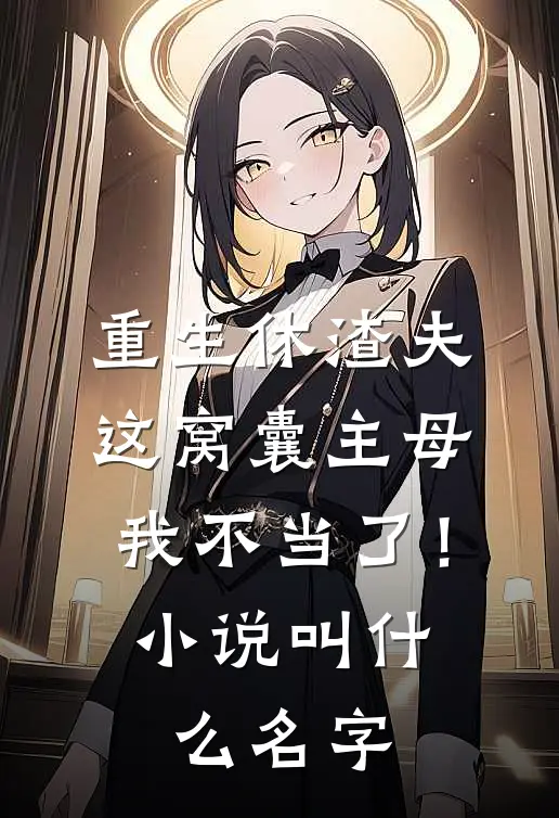 重生休渣夫，这窝囊主母我不当了！小说叫什么名字