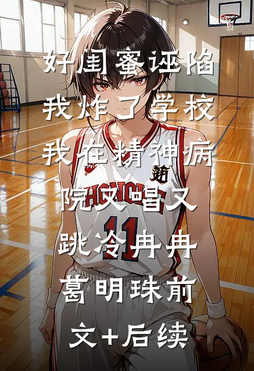 好闺蜜诬陷我炸了学校，我在精神病院又唱又跳冷冉冉葛明珠前文+后续